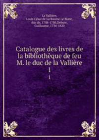Catalogue des livres de la bibliothque de feu M. le duc de la Vallire. 1