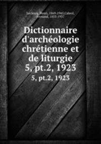 Dictionnaire d`archologie chrtienne et de liturgie. 5, pt.2, 1923
