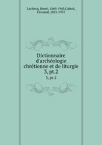 Dictionnaire d`archologie chrtienne et de liturgie. 3, pt.2