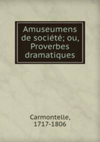 Amuseumens de socit; ou, Proverbes dramatiques