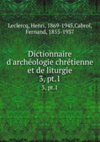 Dictionnaire d`archologie chrtienne et de liturgie. 3, pt.1