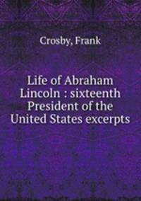 Life of Abraham Lincoln : sixteenth President of the United States excerpts