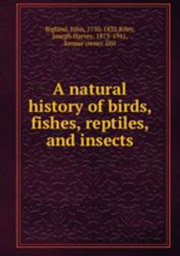 A natural history of birds, fishes, reptiles, and insects