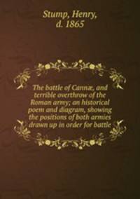 The battle of Cann, and terrible overthrow of the Roman army; an historical poem and diagram, showing the positions of both armies drawn up in order for battle