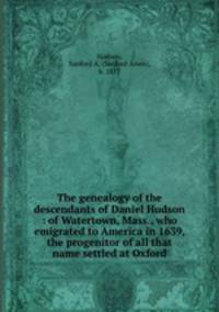 The genealogy of the descendants of Daniel Hudson : of Watertown, Mass., who emigrated to America in 1639, the progenitor of all that name settled at Oxford