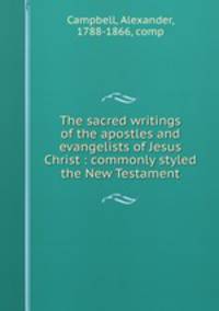 The sacred writings of the apostles and evangelists of Jesus Christ : commonly styled the New Testament