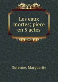 Les eaux mortes; piece en 5 actes