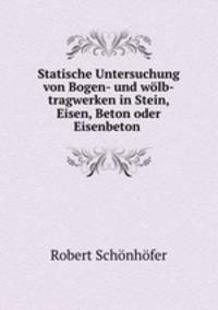 Statische Untersuchung von Bogen- und wlb-tragwerken in Stein, Eisen, Beton oder Eisenbeton .