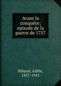 Avant la conqute; episode de la guerre de 1757
