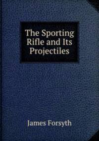 The Sporting Rifle and Its Projectiles