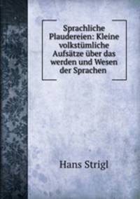 Sprachliche Plaudereien: Kleine volkstmliche Aufstze ber das werden und Wesen der Sprachen .