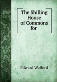 The Shilling House of Commons for .