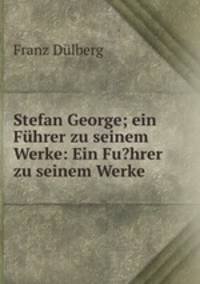 Stefan George; ein Fhrer zu seinem Werke: Ein Fu?hrer zu seinem Werke