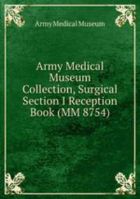 Army Medical Museum Collection, Surgical Section I Reception Book (MM 8754)