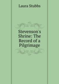 Stevenson`s Shrine: The Record of a Pilgrimage