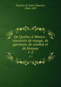 De Qubec Mexico : souvenirs de voyage, de garnison, de combat et de bivouac. 1-2