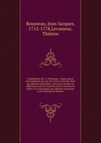 Confessions de J.-J. Rousseau : noms qui ne sont indiqus que par des lettres initiales dans les ditions imprimes, morceaux indits ou diffrences qui se trouvent entre le manuscrit offert la Convention par Thrse Levasseur, et les ditions de Rousse