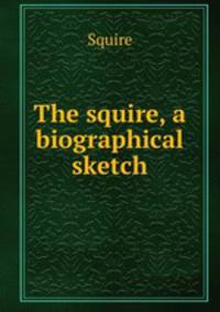 The squire, a biographical sketch