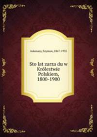 Sto lat zarzadu w Krolestwie Polskiem, 1800-1900