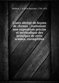 Cours abrg de leons de chymie : contenant une exposition prcise et mthodique des principes de cette science, exemplifis