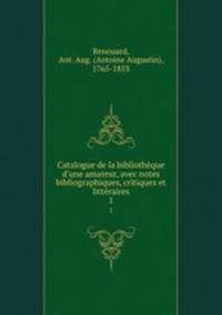 Catalogue de la bibliothque d`une amateur, avec notes bibliographiques, critiques et littraires. 1