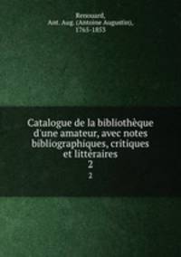 Catalogue de la bibliothque d`une amateur, avec notes bibliographiques, critiques et littraires. 2