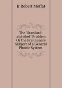 The "Standard-alphebet" Problem Or the Preliminary Subject of a General Phonic System .
