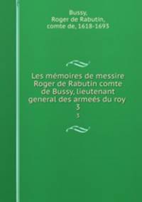 Les mmoires de messire Roger de Rabutin comte de Bussy, lieutenant general des armes du roy . 3