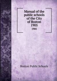 Manual of the public schools of the City of Boston. 1905