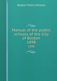 Manual of the public schools of the City of Boston. 1898