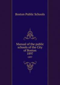 Manual of the public schools of the City of Boston. 1897