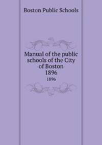 Manual of the public schools of the City of Boston. 1896