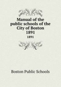 Manual of the public schools of the City of Boston. 1891