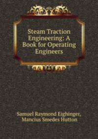 Steam Traction Engineering: A Book for Operating Engineers