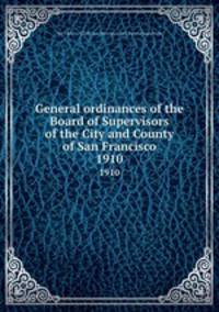 General ordinances of the Board of Supervisors of the City and County of San Francisco. 1910