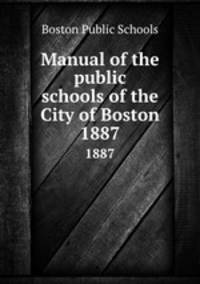 Manual of the public schools of the City of Boston. 1887