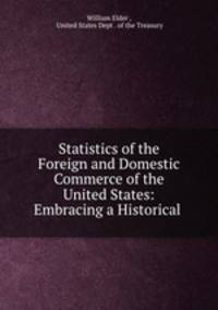 Statistics of the Foreign and Domestic Commerce of the United States: Embracing a Historical .