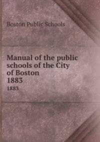 Manual of the public schools of the City of Boston. 1883