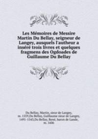 Les Mmoires de Messire Martin Du Bellay, seigneur de Langey, ausquels l`autheur a insr trois livres et quelques fragmens des Ogdoades de Guillaume Du Bellay