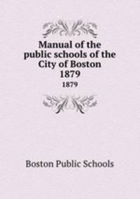 Manual of the public schools of the City of Boston. 1879