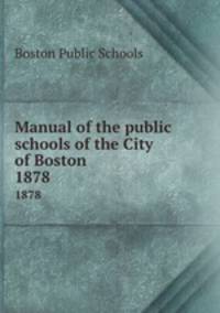 Manual of the public schools of the City of Boston. 1878