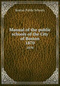 Manual of the public schools of the City of Boston. 1870