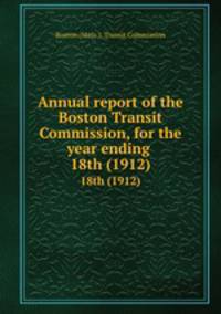 Annual report of the Boston Transit Commission, for the year ending . 18th (1912)