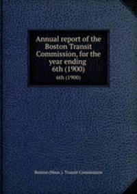 Annual report of the Boston Transit Commission, for the year ending . 6th (1900)