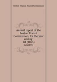 Annual report of the Boston Transit Commission, for the year ending . 1st (1895)