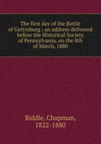 The first day of the Battle of Gettysburg : an address delivered before the Historical Society of Pennsylvania, on the 8th of March, 1880
