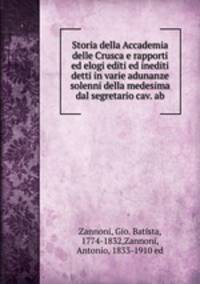Storia della Accademia delle Crusca e rapporti ed elogi editi ed inediti detti in varie adunanze solenni della medesima dal segretario cav. ab
