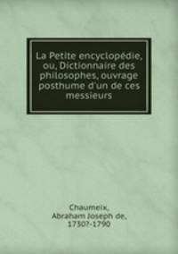 La Petite encyclopdie, ou, Dictionnaire des philosophes, ouvrage posthume d`un de ces messieurs
