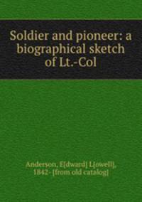 Soldier and pioneer: a biographical sketch of Lt.-Col