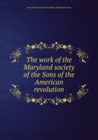 The work of the Maryland society of the Sons of the American revolution
